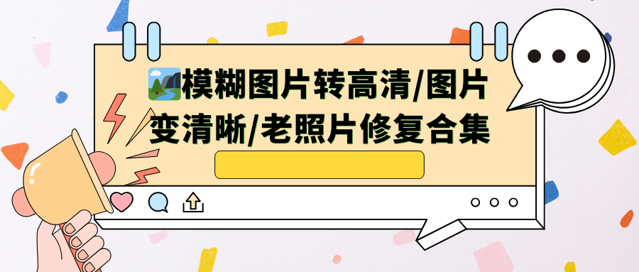 🏞模糊图片转高清/图片变清晰/老照片修复合集